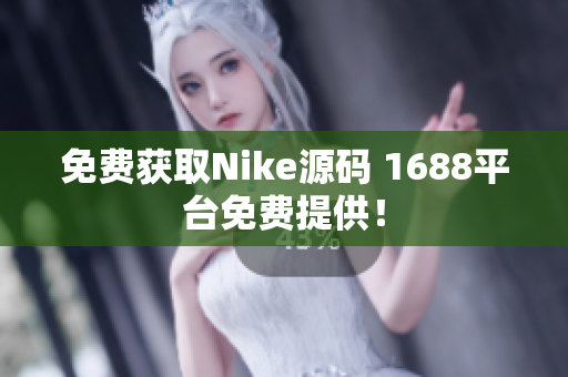 免费获取Nike源码 1688平台免费提供！