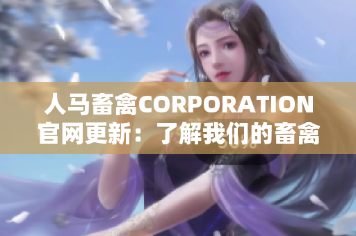 人马畜禽CORPORATION官网更新：了解我们的畜禽养殖业务。