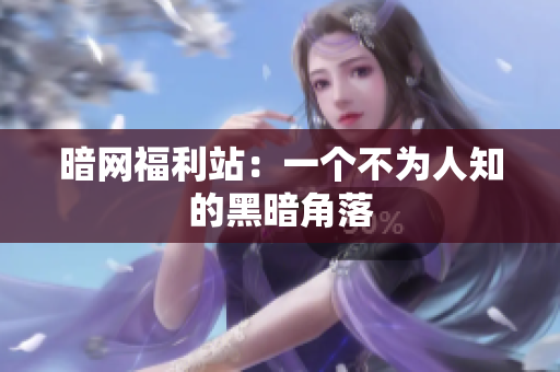 暗网福利站：一个不为人知的黑暗角落