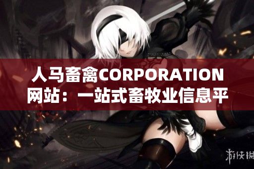 人马畜禽CORPORATION网站：一站式畜牧业信息平台