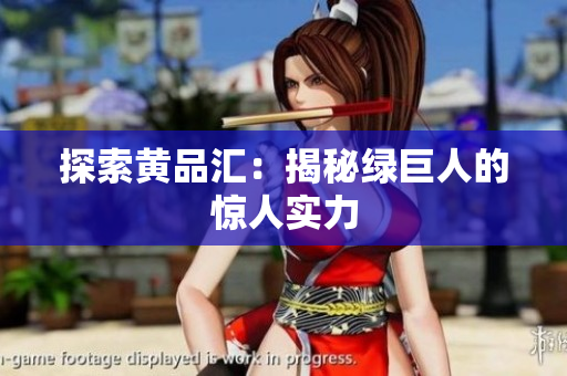 探索黄品汇：揭秘绿巨人的惊人实力