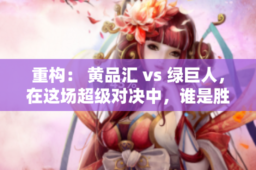 重构： 黄品汇 vs 绿巨人，在这场超级对决中，谁是胜者？