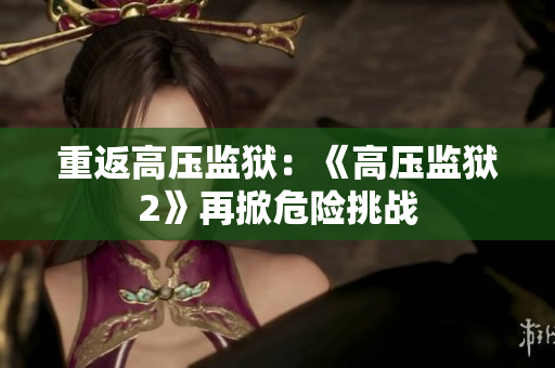 重返高压监狱：《高压监狱2》再掀危险挑战