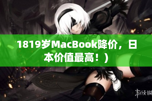 1819岁MacBook降价，日本价值最高！)