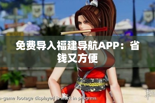 免费导入福建导航APP：省钱又方便