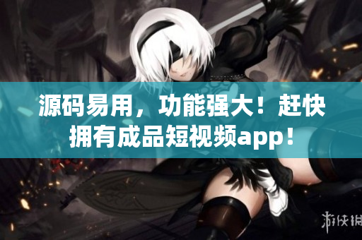 源码易用，功能强大！赶快拥有成品短视频app！