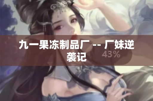九一果冻制品厂 -- 厂妹逆袭记