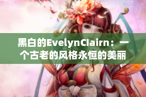 黑白的EvelynCIairn：一个古老的风格永恒的美丽