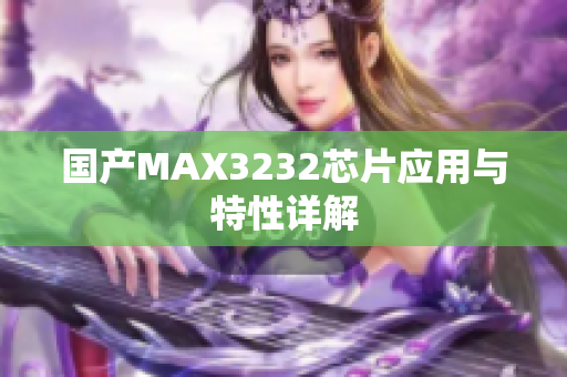 国产MAX3232芯片应用与特性详解