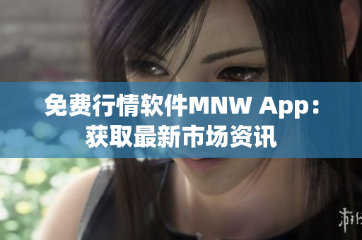 免费行情软件MNW App：获取最新市场资讯