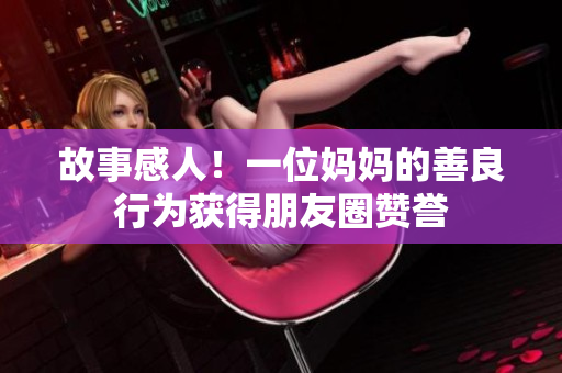 故事感人！一位妈妈的善良行为获得朋友圈赞誉