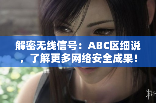 解密无线信号：ABC区细说，了解更多网络安全成果！