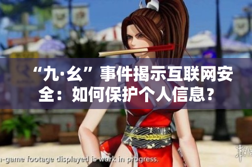 “九·幺”事件揭示互联网安全：如何保护个人信息？
