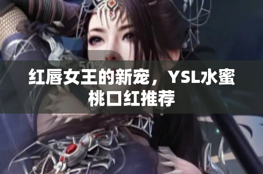 红唇女王的新宠，YSL水蜜桃口红推荐