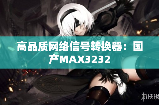 高品质网络信号转换器：国产MAX3232