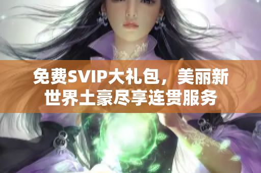 免费SVIP大礼包，美丽新世界土豪尽享连贯服务
