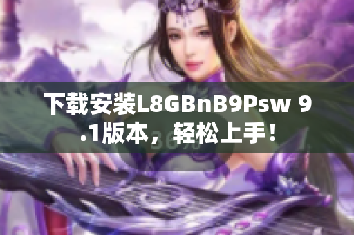 下载安装L8GBnB9Psw 9.1版本，轻松上手！