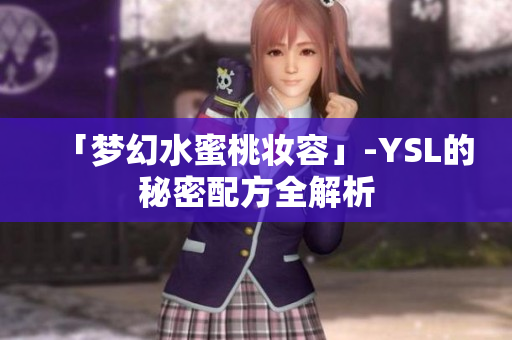 「梦幻水蜜桃妆容」-YSL的秘密配方全解析