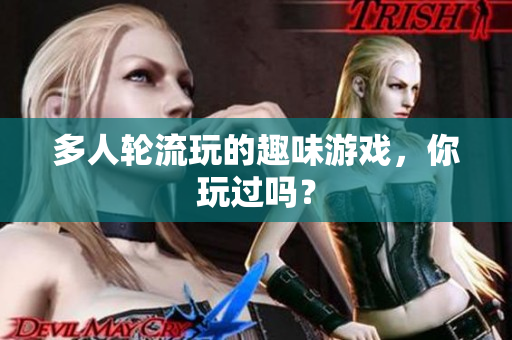 多人轮流玩的趣味游戏，你玩过吗？