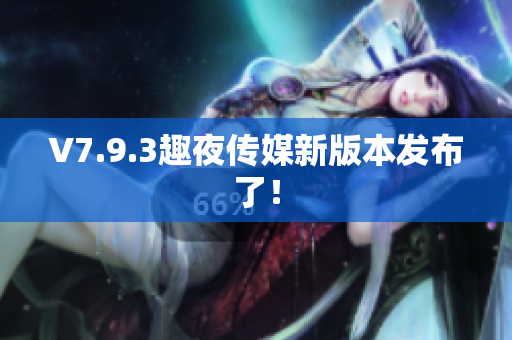 V7.9.3趣夜传媒新版本发布了！