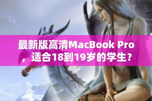 最新版高清MacBook Pro，适合18到19岁的学生？