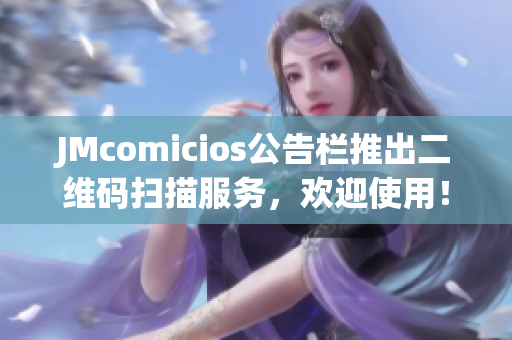 JMcomicios公告栏推出二维码扫描服务，欢迎使用！