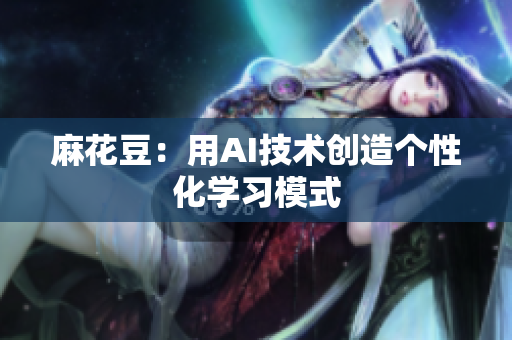 麻花豆：用AI技术创造个性化学习模式