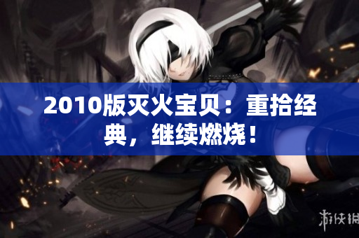 2010版灭火宝贝：重拾经典，继续燃烧！