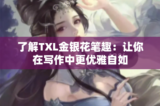 了解TXL金银花笔趣：让你在写作中更优雅自如