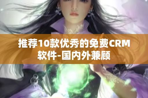推荐10款优秀的免费CRM软件-国内外兼顾