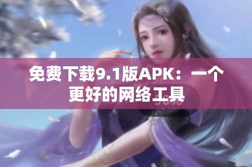 免费下载9.1版APK：一个更好的网络工具