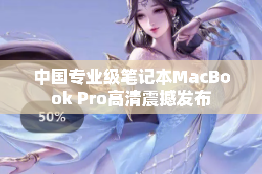 中国专业级笔记本MacBook Pro高清震撼发布