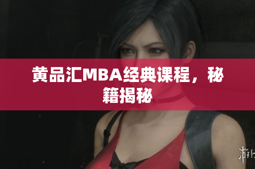 黄品汇MBA经典课程，秘籍揭秘