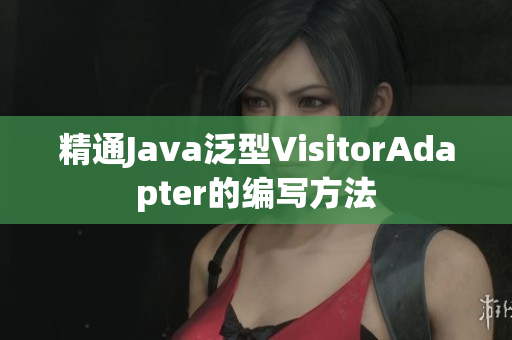 精通Java泛型VisitorAdapter的编写方法