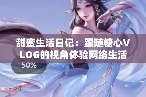 甜蜜生活日记：跟随糖心VLOG的视角体验网络生活