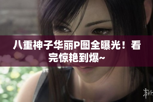 八重神子华丽P图全曝光！看完惊艳到爆~