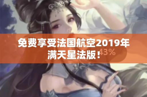 免费享受法国航空2019年满天星法版！