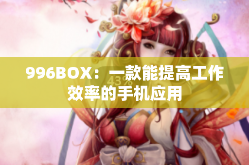996BOX：一款能提高工作效率的手机应用