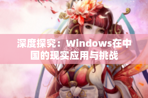 深度探究：Windows在中国的现实应用与挑战