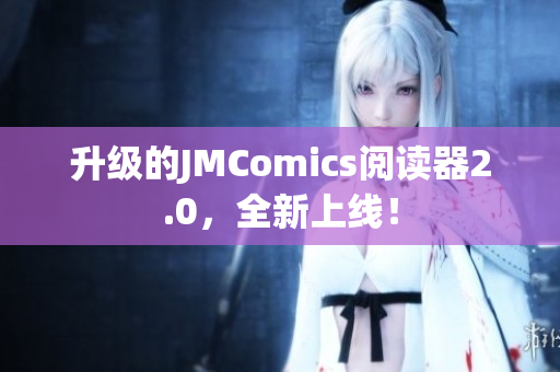 升级的JMComics阅读器2.0，全新上线！