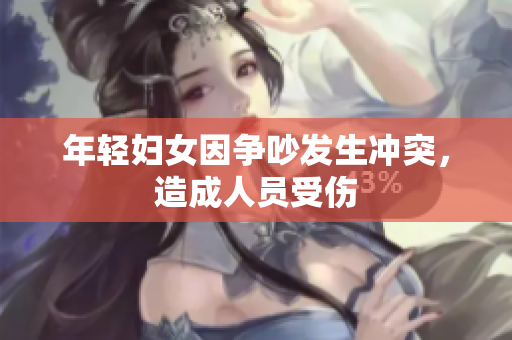 年轻妇女因争吵发生冲突，造成人员受伤