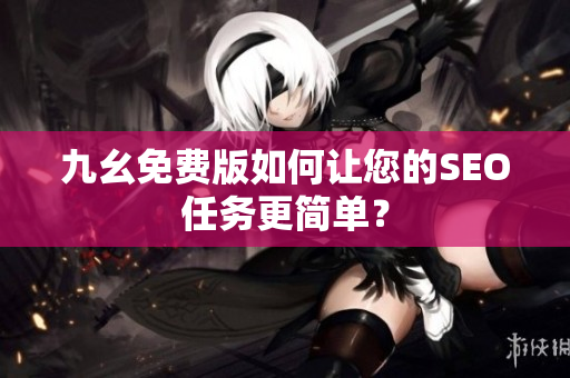 九幺免费版如何让您的SEO任务更简单？