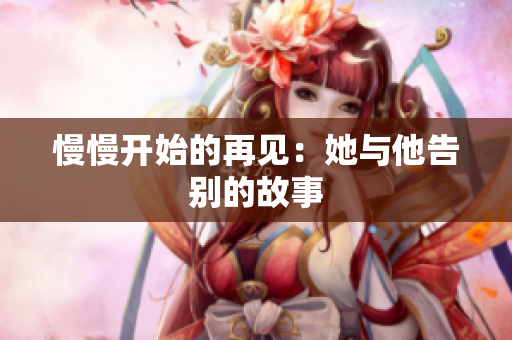 慢慢开始的再见：她与他告别的故事