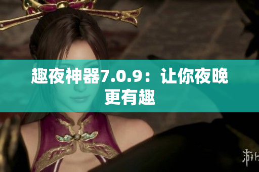 趣夜神器7.0.9：让你夜晚更有趣