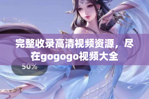 完整收录高清视频资源，尽在gogogo视频大全