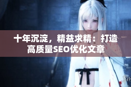 十年沉淀，精益求精：打造高质量SEO优化文章