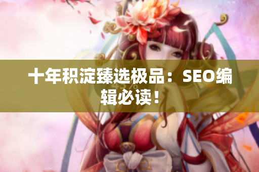 十年积淀臻选极品：SEO编辑必读！