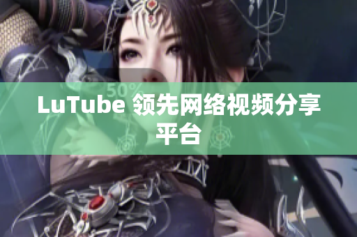 LuTube 领先网络视频分享平台
