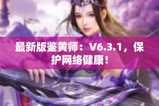 最新版鉴黄师：V6.3.1，保护网络健康！
