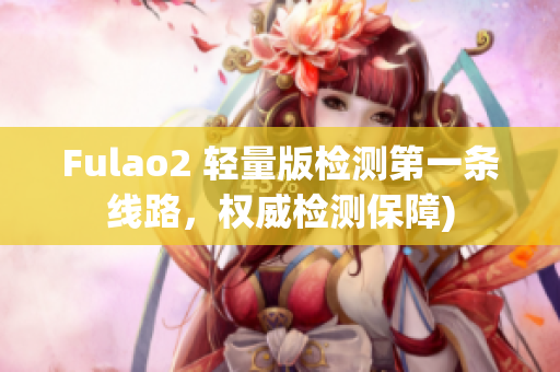 Fulao2 轻量版检测第一条线路，权威检测保障)